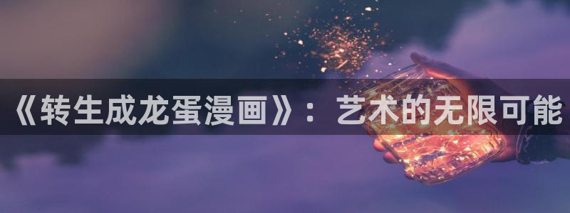奇漫屋免费漫画下拉式古风：《转生成龙蛋漫画》：艺术的无限可能