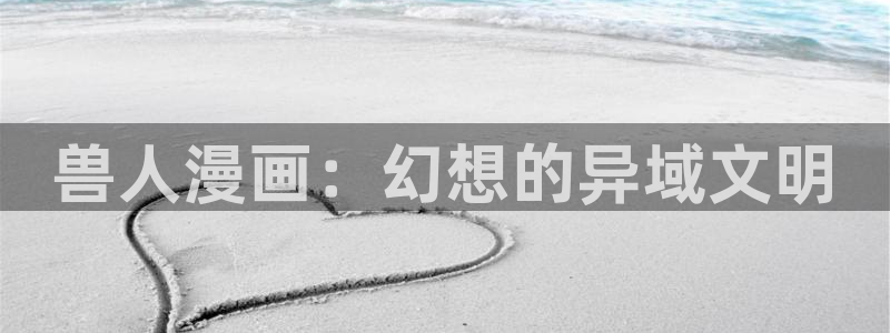 奇漫屋下拉式漫画免费看：兽人漫画：幻想的异域文明