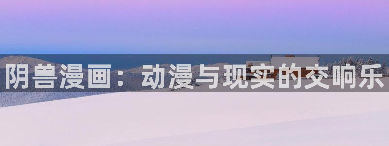 萌师在上漫画奇漫屋：阴兽漫画：动漫与现实的交响乐