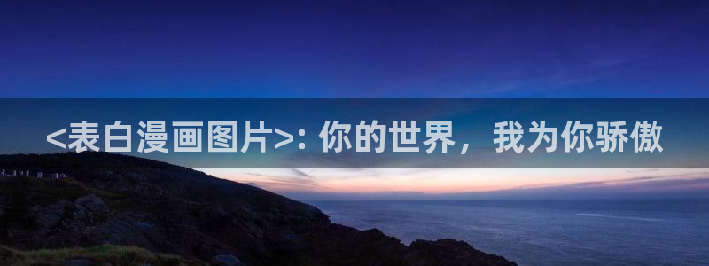 奇漫屋下拉式漫画免费：<表白漫画图片>: 你的世界，我为你骄傲