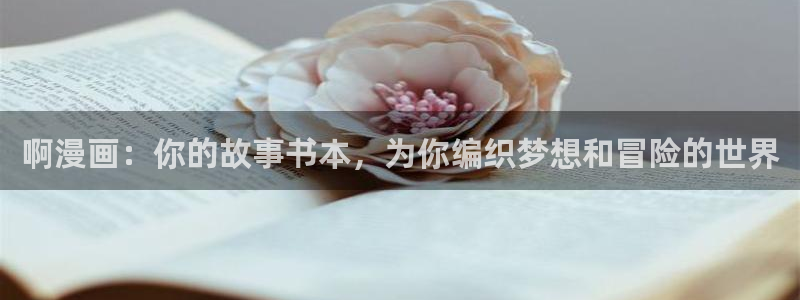 宦妃天下漫画免费下拉式奇漫屋：啊漫画：你的故事书本，为你编织梦想和冒险的世界