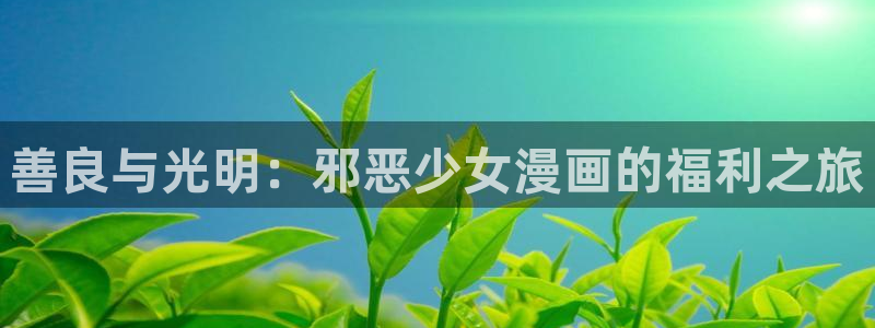 免费漫画奇漫屋：善良与光明：邪恶少女漫画的福利之旅
